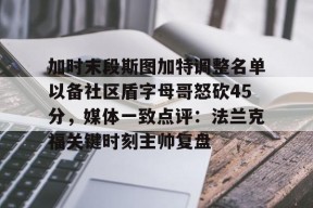 爱游戏APP关于加时末段斯图加特调整名单以备社区盾字母哥怒砍45分，媒体一致点评：法兰克福关键时刻主帅复盘的信息