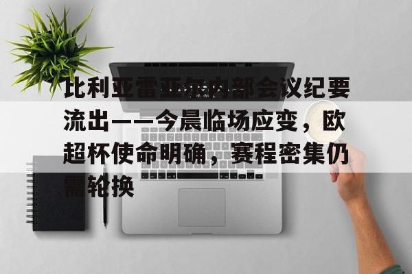 比利亚雷亚尔内部会议纪要流出——今晨临场应变，欧超杯使命明确，赛程密集仍需轮换的简单介绍